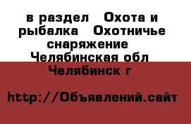  в раздел : Охота и рыбалка » Охотничье снаряжение . Челябинская обл.,Челябинск г.